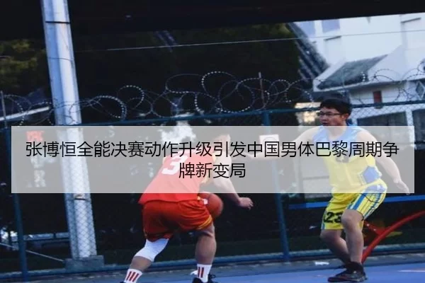 张博恒全能决赛动作升级引发中国男体巴黎周期争牌新变局