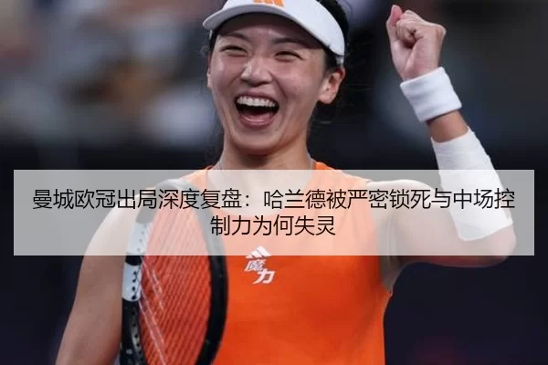 曼城欧冠出局深度复盘：哈兰德被严密锁死与中场控制力为何失灵