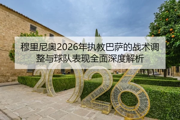 穆里尼奥2026年执教巴萨的战术调整与球队表现全面深度解析