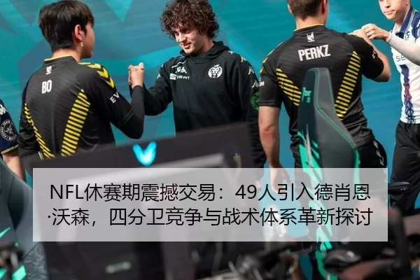 NFL休赛期震撼交易：49人引入德肖恩·沃森，四分卫竞争与战术体系革新探讨