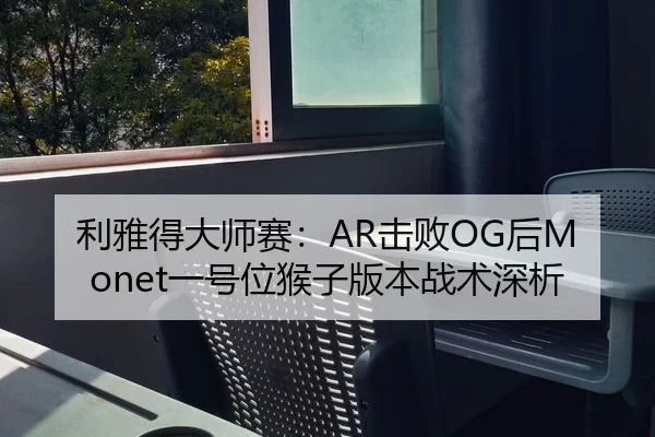 利雅得大师赛：AR击败OG后Monet一号位猴子版本战术深析